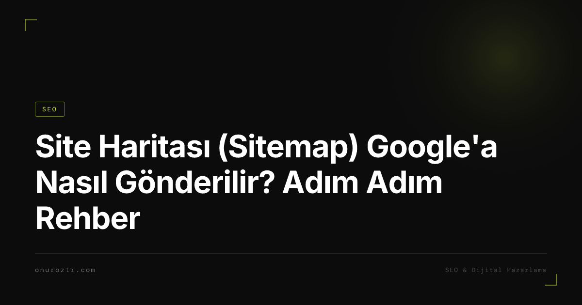Site Haritası (Sitemap) Google'a Nasıl Gönderilir? Adım Adım Rehber