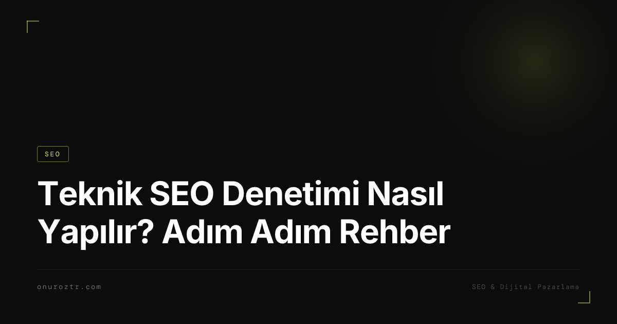 Teknik SEO Denetimi Nasıl Yapılır? Adım Adım Rehber