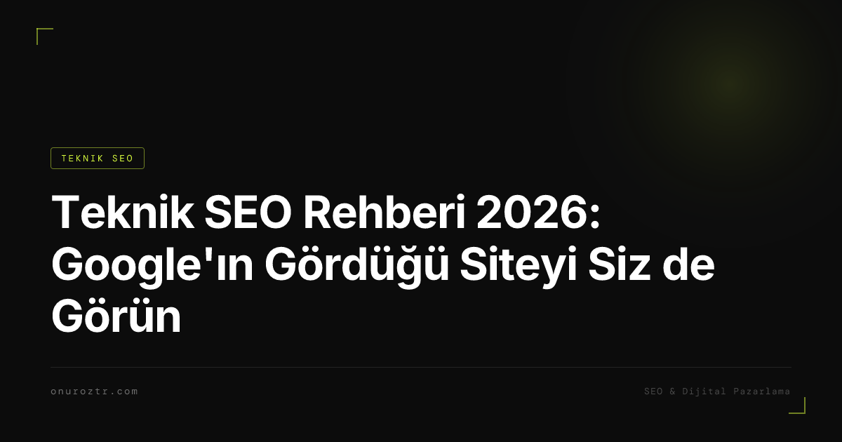 Teknik SEO Rehberi 2026: Google'ın Gördüğü Siteyi Siz de Görün