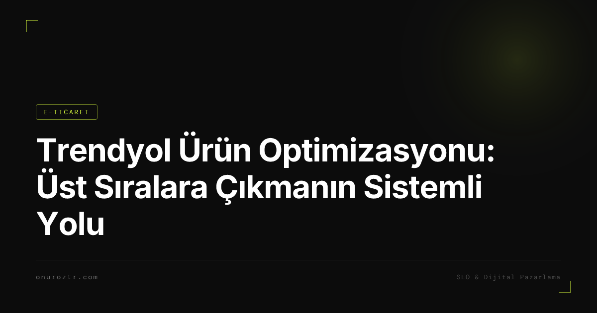 Trendyol Ürün Optimizasyonu: Üst Sıralara Çıkmanın Sistemli Yolu