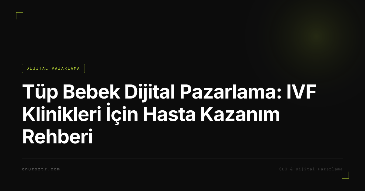 Tüp Bebek Dijital Pazarlama: IVF Klinikleri İçin Hasta Kazanım Rehberi