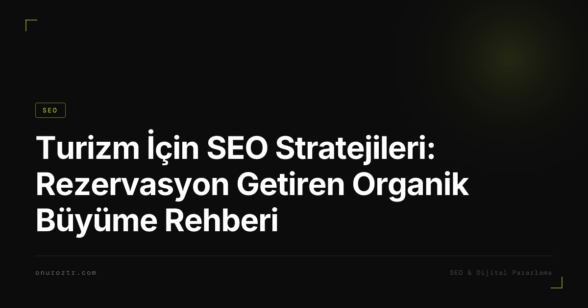 Turizm İçin SEO Stratejileri: Rezervasyon Getiren Organik Büyüme Rehberi