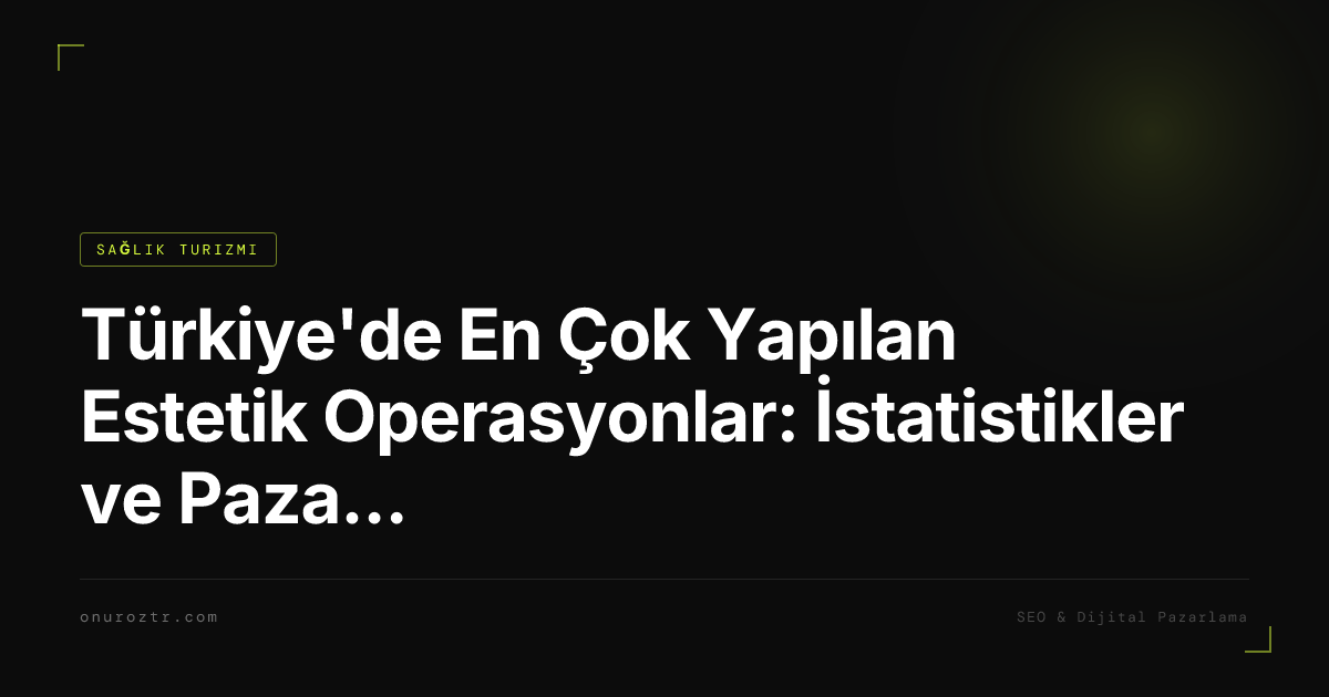 Türkiye'de En Çok Yapılan Estetik Operasyonlar: İstatistikler ve Pazar Analizi 2026