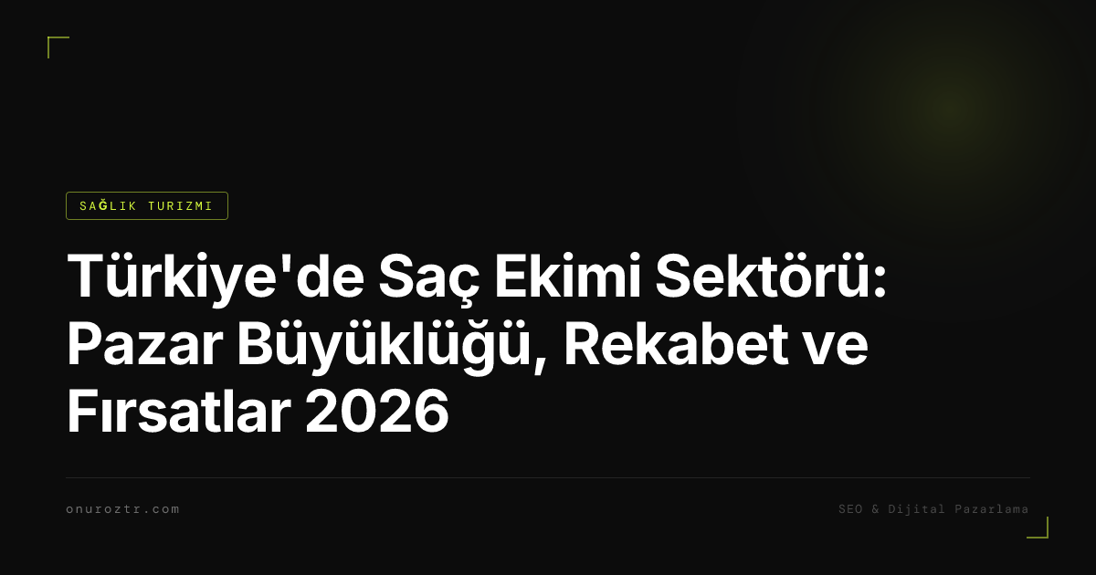 Türkiye'de Saç Ekimi Sektörü: Pazar Büyüklüğü, Rekabet ve Fırsatlar 2026