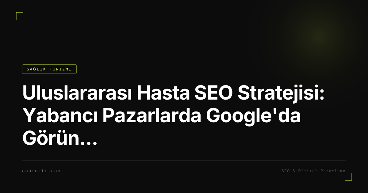 Uluslararası Hasta SEO Stratejisi: Yabancı Pazarlarda Google'da Görünmek 2026