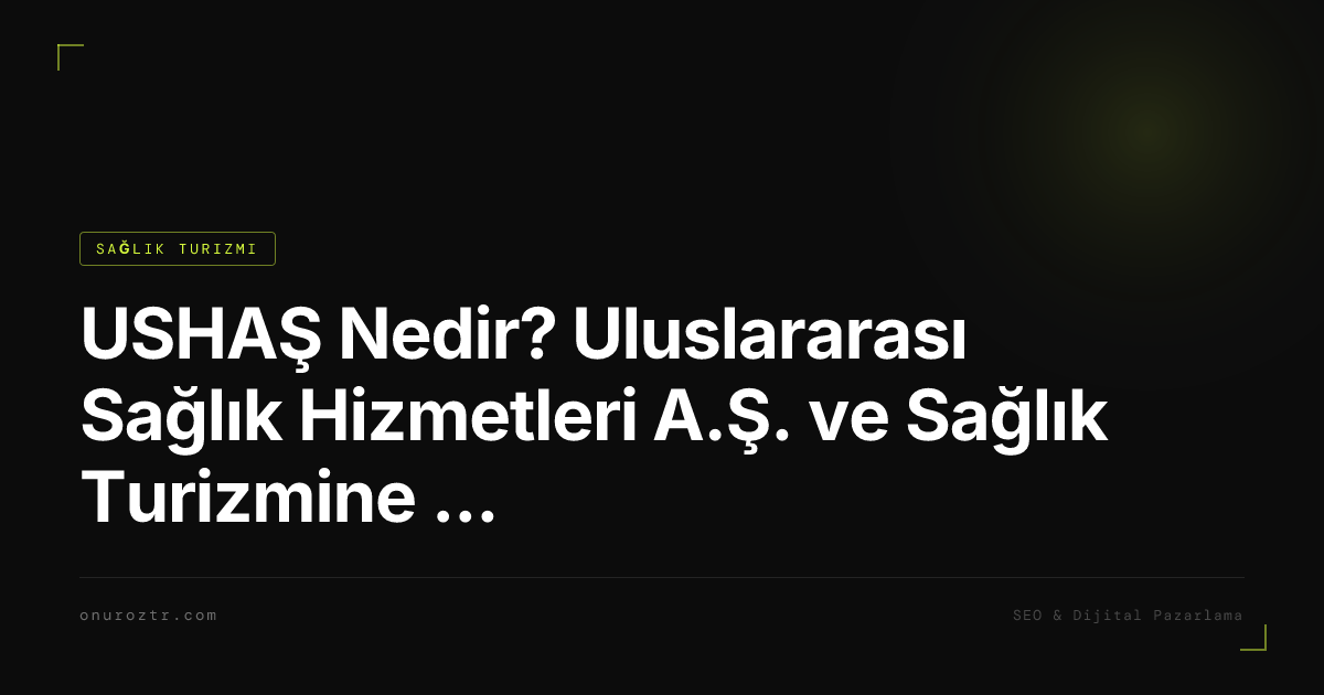 USHAŞ Nedir? Uluslararası Sağlık Hizmetleri A.Ş. ve Sağlık Turizmine Katkısı