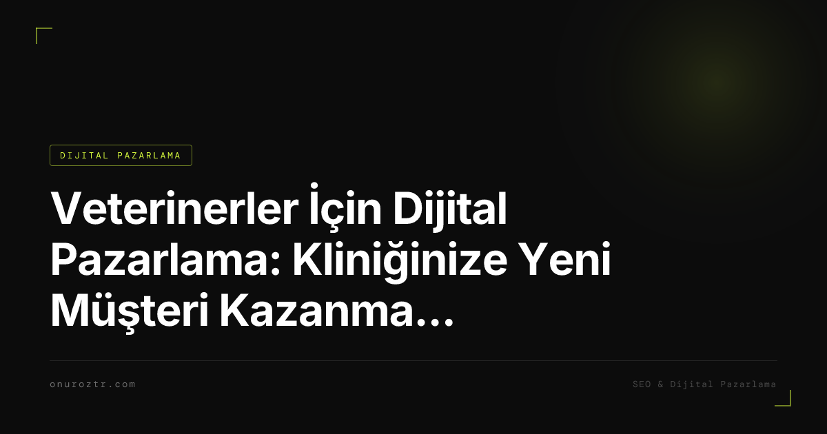 Veterinerler İçin Dijital Pazarlama: Kliniğinize Yeni Müşteri Kazanmanın Modern Yolları 2026
