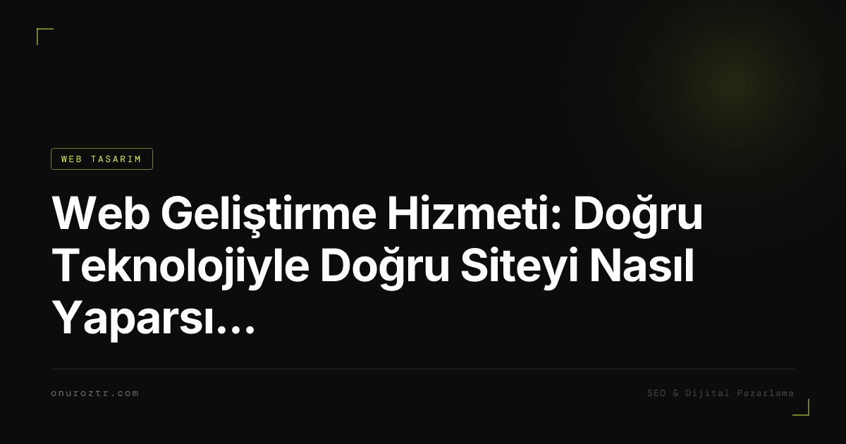Web Geliştirme Hizmeti: Doğru Teknolojiyle Doğru Siteyi Nasıl Yaparsınız?