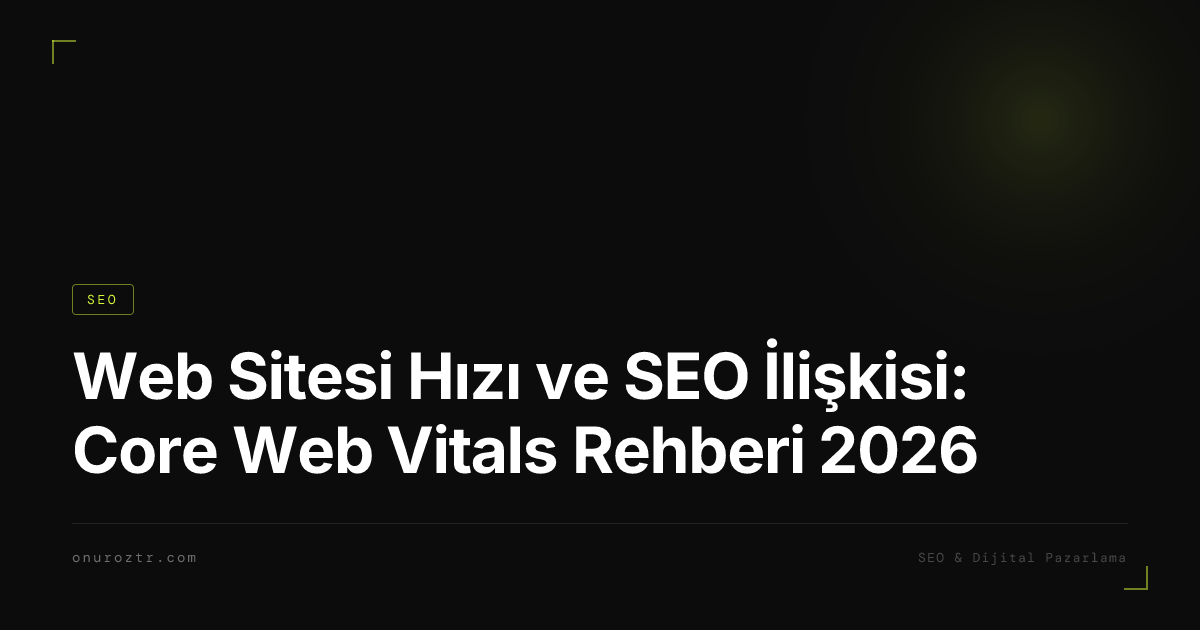 Web Sitesi Hızı ve SEO İlişkisi: Core Web Vitals Rehberi 2026