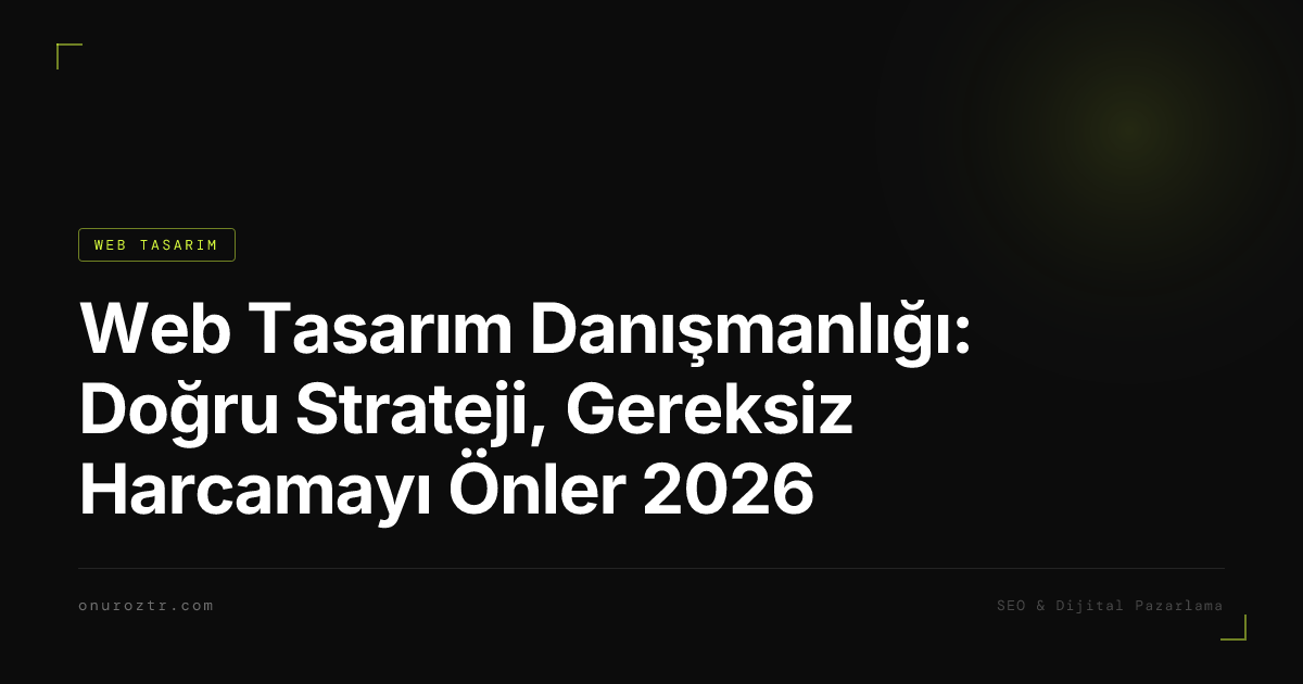 Web Tasarım Danışmanlığı: Doğru Strateji, Gereksiz Harcamayı Önler 2026