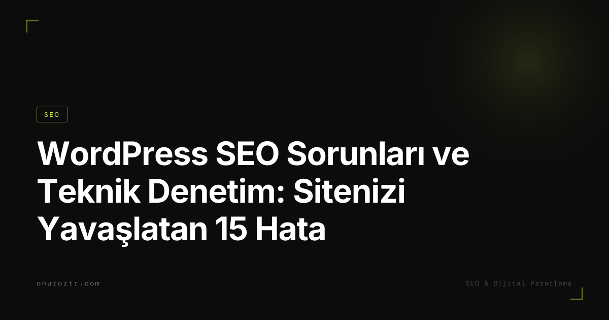 WordPress SEO Sorunları ve Teknik Denetim: Sitenizi Yavaşlatan 15 Hata