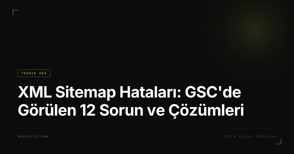 XML Sitemap Hataları: GSC'de Görülen 12 Sorun ve Çözümleri