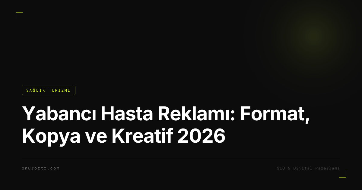 Yabancı Hasta Reklamı: Format, Kopya ve Kreatif 2026