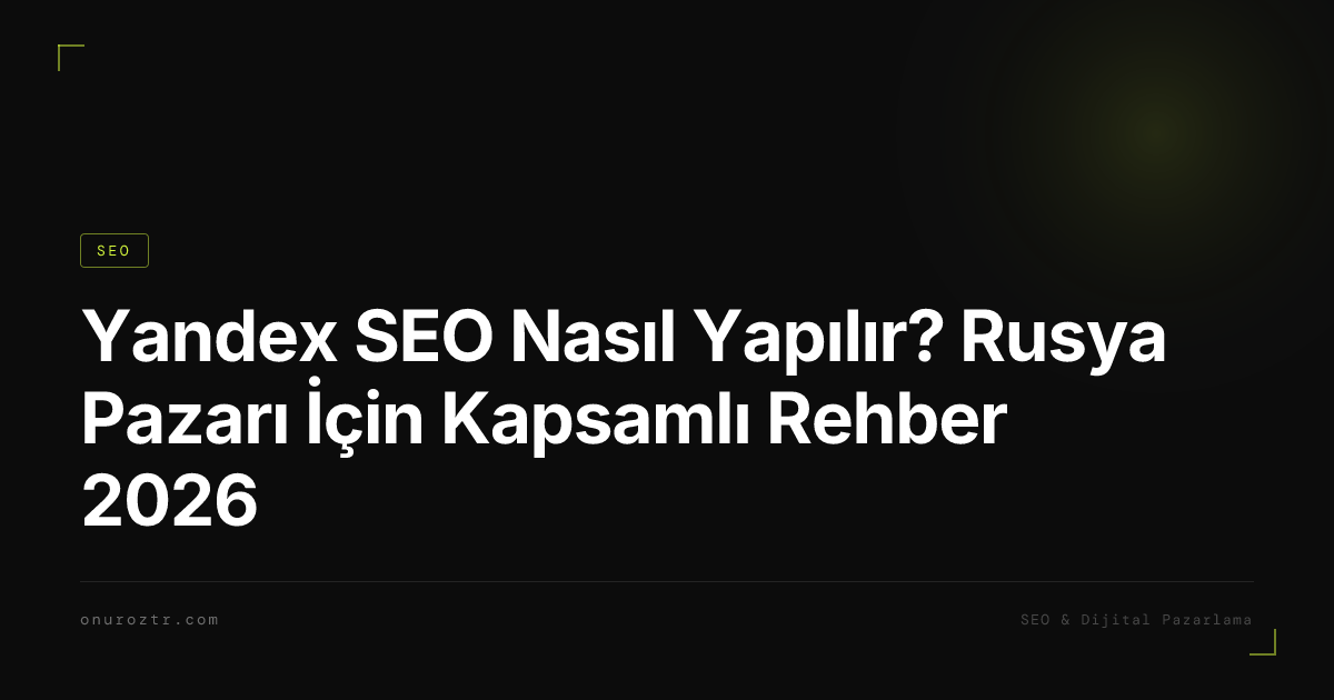 Yandex SEO Nasıl Yapılır? Rusya Pazarı İçin Kapsamlı Rehber 2026