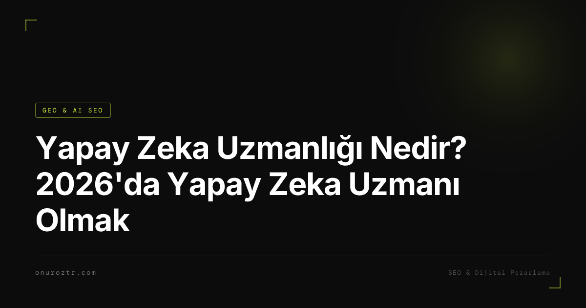Yapay Zeka Uzmanlığı Nedir? 2026'da Yapay Zeka Uzmanı Olmak