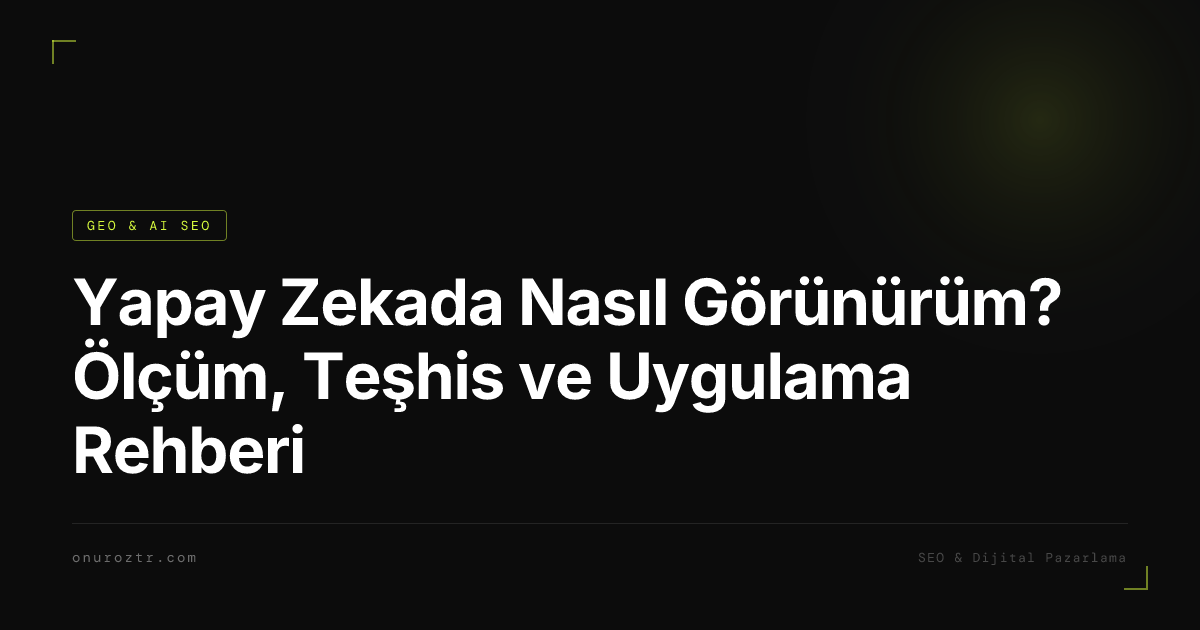 Yapay Zekada Nasıl Görünürüm? Ölçüm, Teşhis ve Uygulama Rehberi