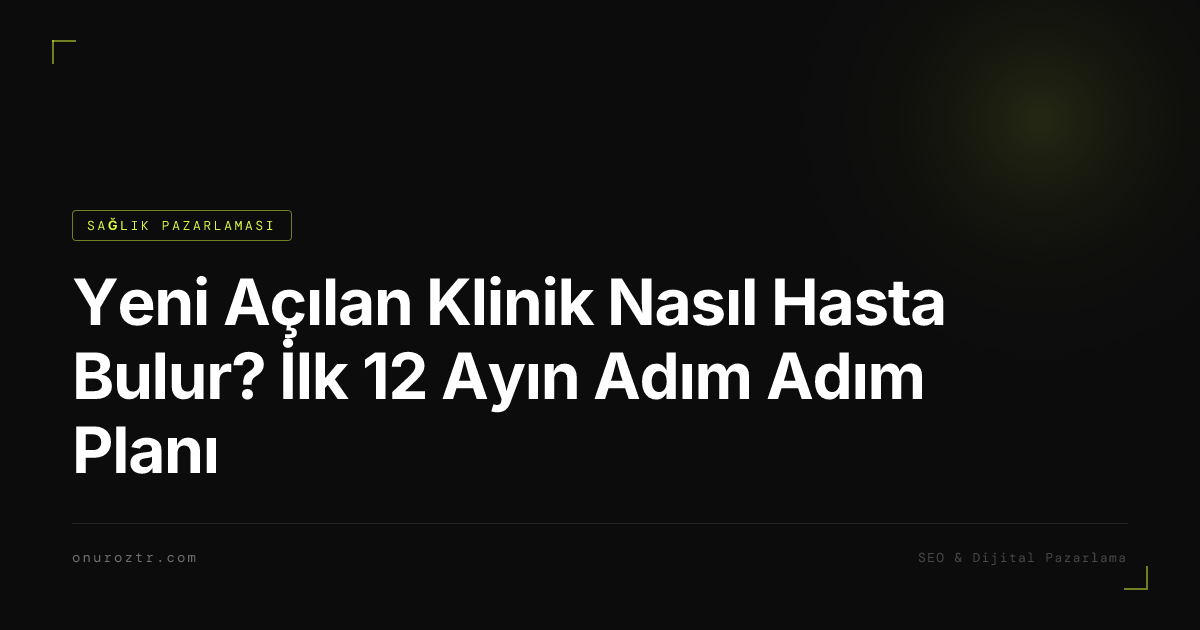 Yeni Açılan Klinik Nasıl Hasta Bulur? İlk 12 Ayın Adım Adım Planı