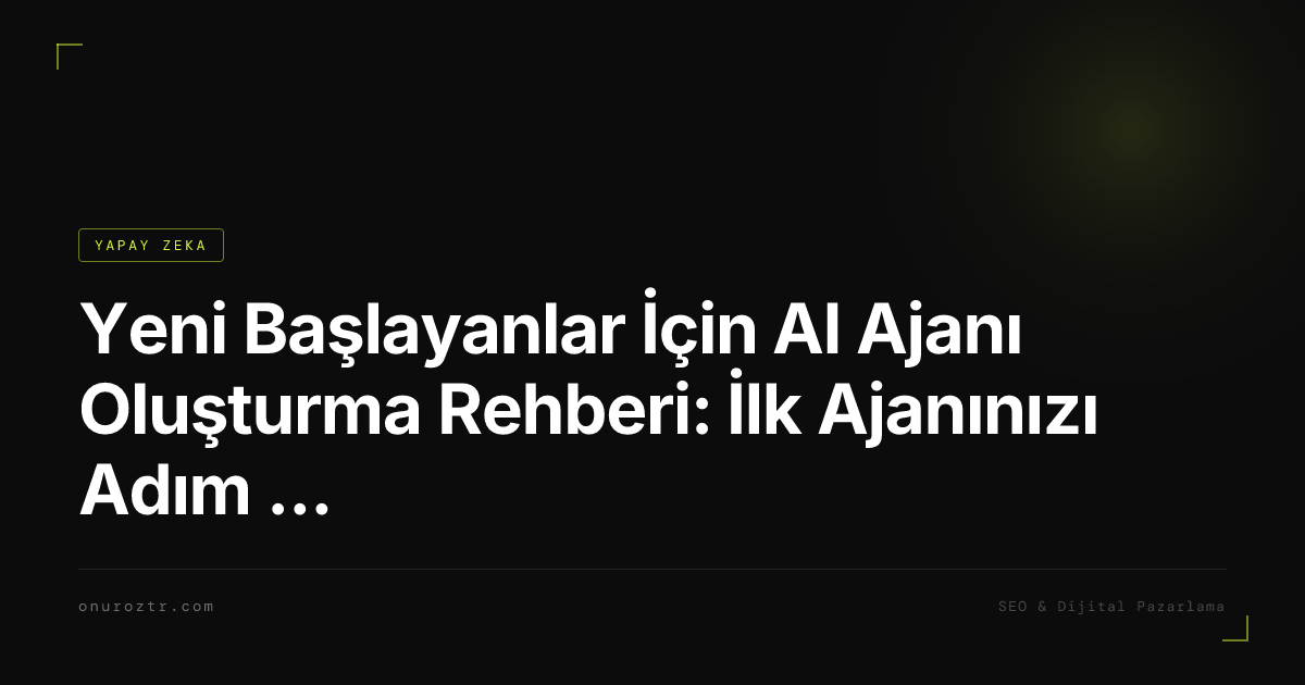 Yeni Başlayanlar İçin AI Ajanı Oluşturma Rehberi: İlk Ajanınızı Adım Adım Kurun