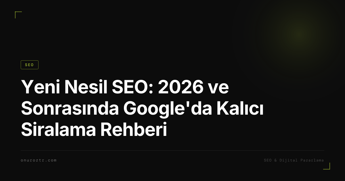 Yeni Nesil SEO: 2026 ve Sonrasında Google'da Kalıcı Siralama Rehberi