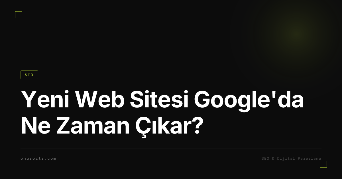 Yeni Web Sitesi Google'da Ne Zaman Çıkar?