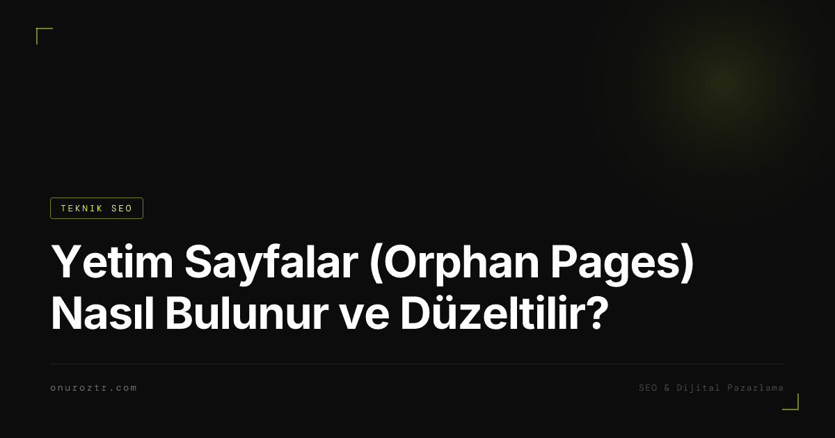 Yetim Sayfalar (Orphan Pages) Nasıl Bulunur ve Düzeltilir?
