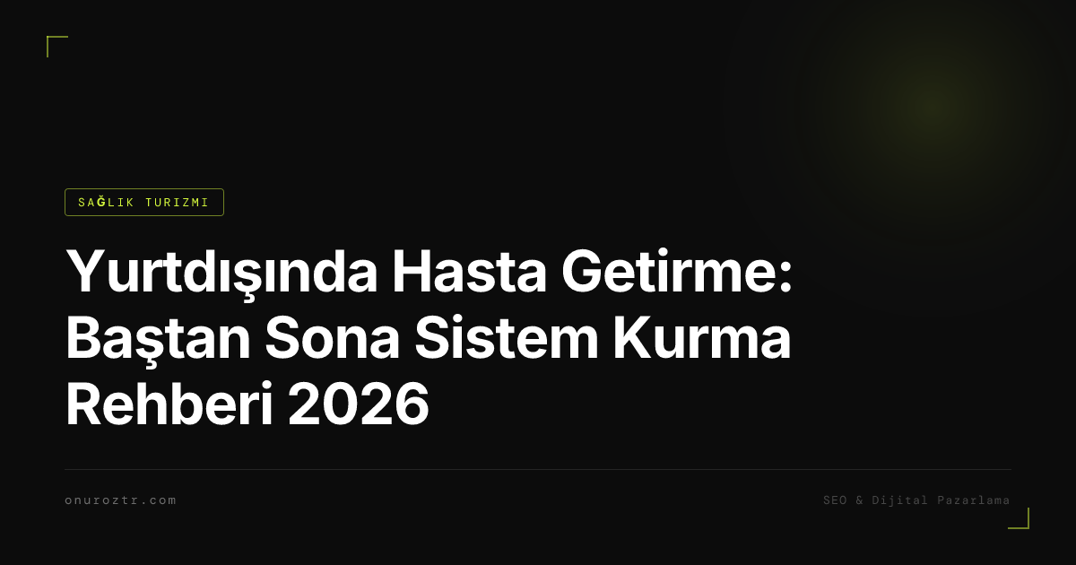 Yurtdışında Hasta Getirme: Baştan Sona Sistem Kurma Rehberi 2026