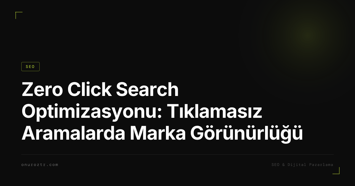 Zero Click Search Optimizasyonu: Tıklamasız Aramalarda Marka Görünürlüğü